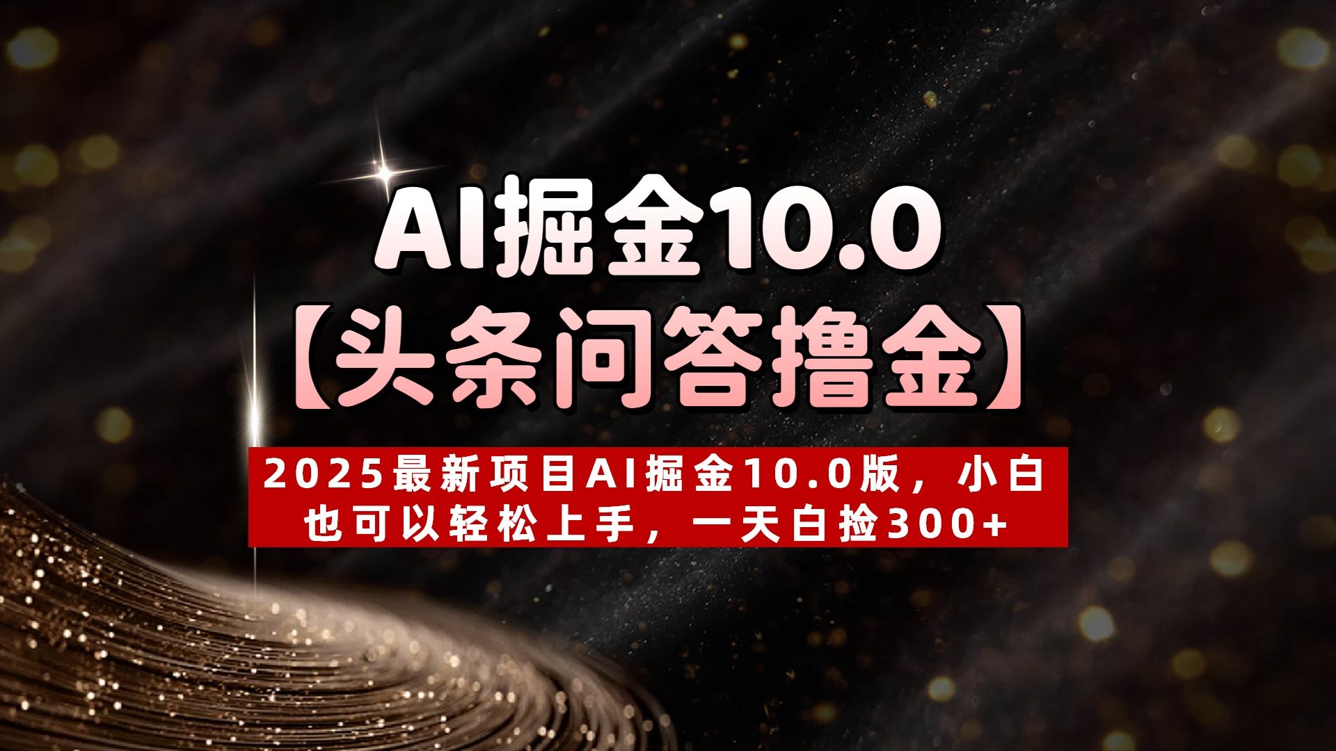 AI掘金10.0【头条问答撸金】2025最新项目AI掘金10.0版,小白也可以轻松上手,一天白捡300+-文三轻创资料网