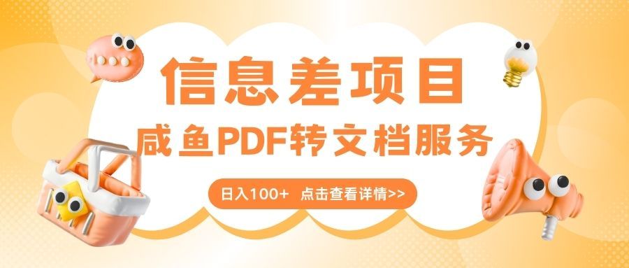 最新信息差项目，咸鱼PDF转文档服务，日入100+-文三轻创资料网