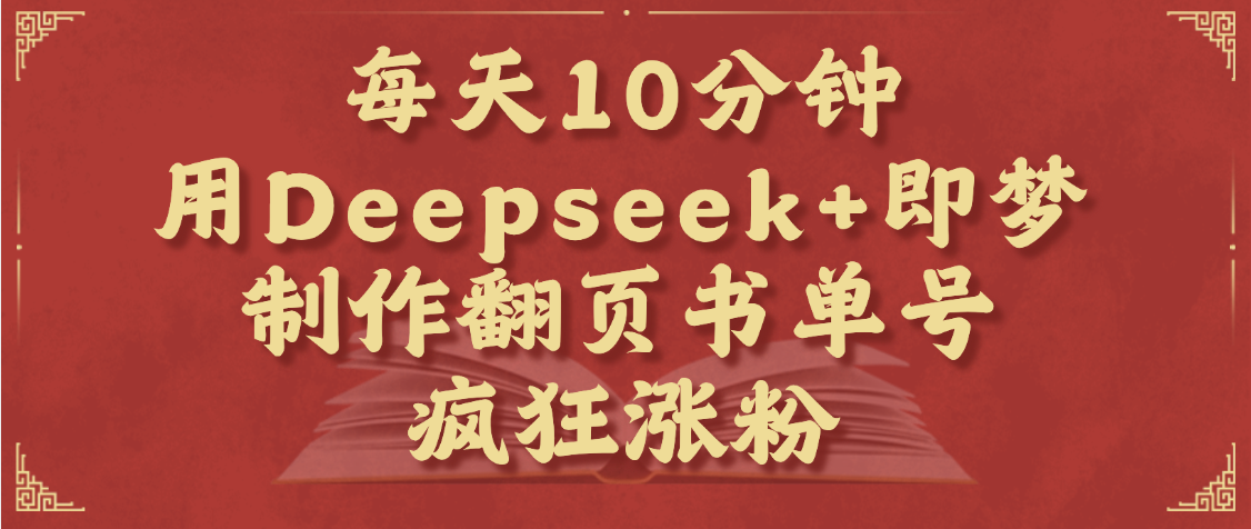 每天十分钟,用Deepseek+即梦,制作翻页书单号,疯狂涨粉,单日变现1000+-文三轻创资料网