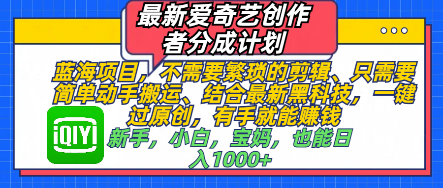 最新爱奇艺创作者分成计划，蓝海项目，不需要繁琐的剪辑、 只需要简单动手搬运、结合最新黑科技，一键过原创，有手就能赚钱，新手，小白，宝妈，也能日入1000+  手机也可操作-文三轻创资料网