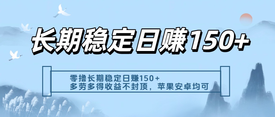 零撸实测：长期稳定日入150+，多劳多得收益不封顶，苹果安卓都能做-文三轻创资料网
