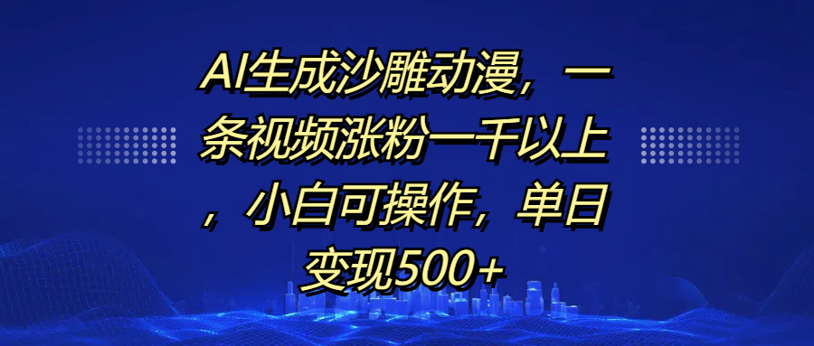 AI生成沙雕动漫，一条视频涨粉一千以上，单日变现500+，小白可操作-文三轻创资料网