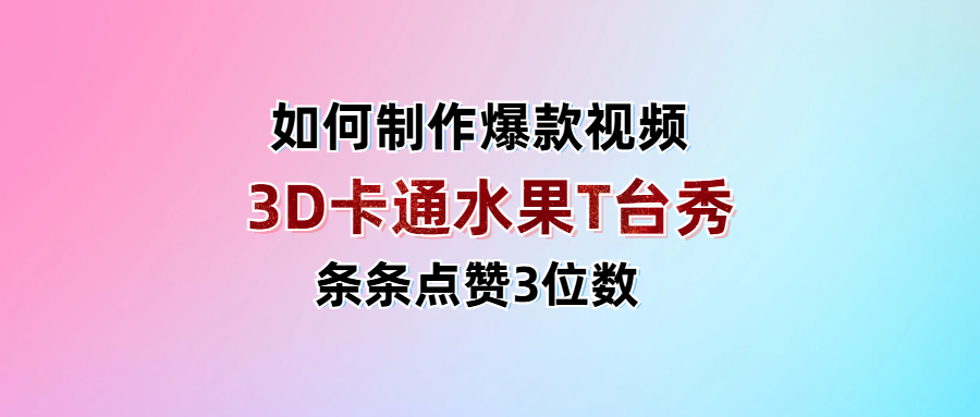 3D卡通水果走秀视频，条条点赞3位数，单日变现1000+-文三轻创资料网
