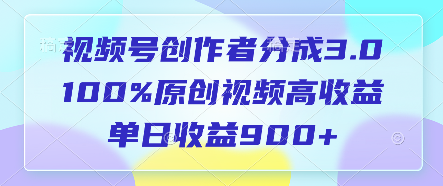 视频号创作者分成3.0，100%原创视频高收益，单日收益900+-文三轻创资料网