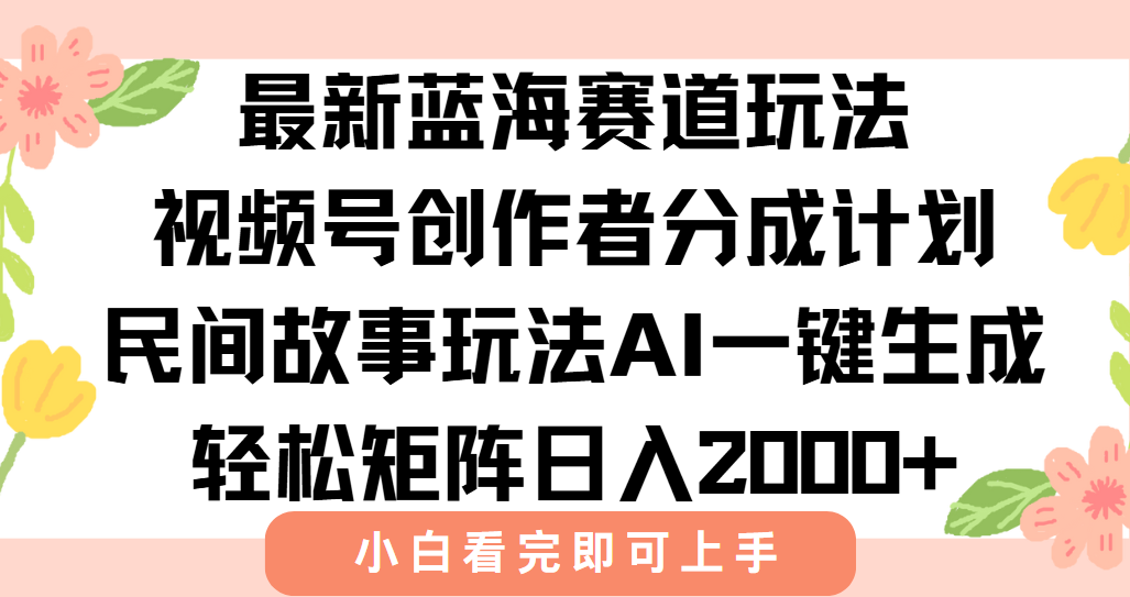 最新蓝海赛道玩法视频号创作者分成民间故事玩法,AI一键生成爆款视频,轻松日入2000+-文三轻创资料网