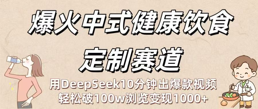 爆火中式健康饮食定制赛道：用DeepSeek10分钟出爆款视频，轻松破100w浏览变现1000+-文三轻创资料网