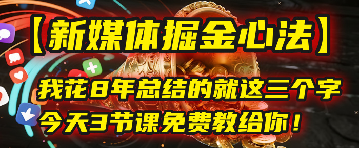 我花8年总结的【新媒体掘金心法】，就这三个字，今天3节课免费教给你！-文三轻创资料网