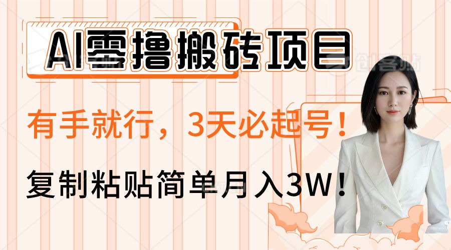 AI零撸搬砖项目玩法，有手就行，3天必起号，复制粘贴简单月入3W！-文三轻创资料网