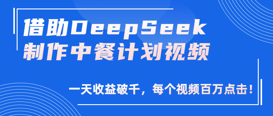借助DeepSeek制作，中餐计划视频，一天收益破千，每个视频百万点击！-文三轻创资料网