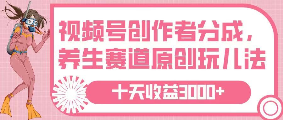 视频号创作者分成,养生赛道原创玩儿法,十条收益 3000➕-文三轻创资料网