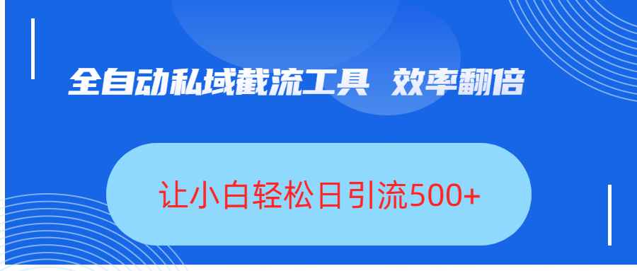 全自动私域截流工具，效率翻倍，让小白轻松日引流500+-文三轻创资料网