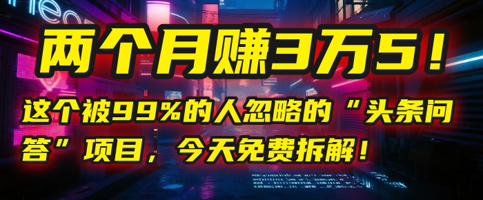 “头条问答”项目，今天免费拆解！两个月赚3万5！这个被99%的人忽略的-文三轻创资料网