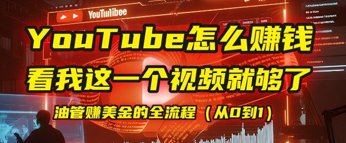【YouTube掘金】我把做油管赚美金的全流程（从0到1），今天一节课毫无保留！-文三轻创资料网