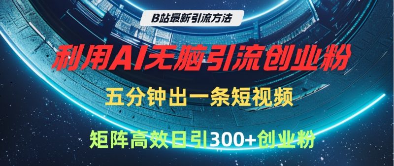 B站最新引流方法，利用AI无脑引流创业粉，五分钟一条作品，矩阵高效日引300家精准创业粉-文三轻创资料网