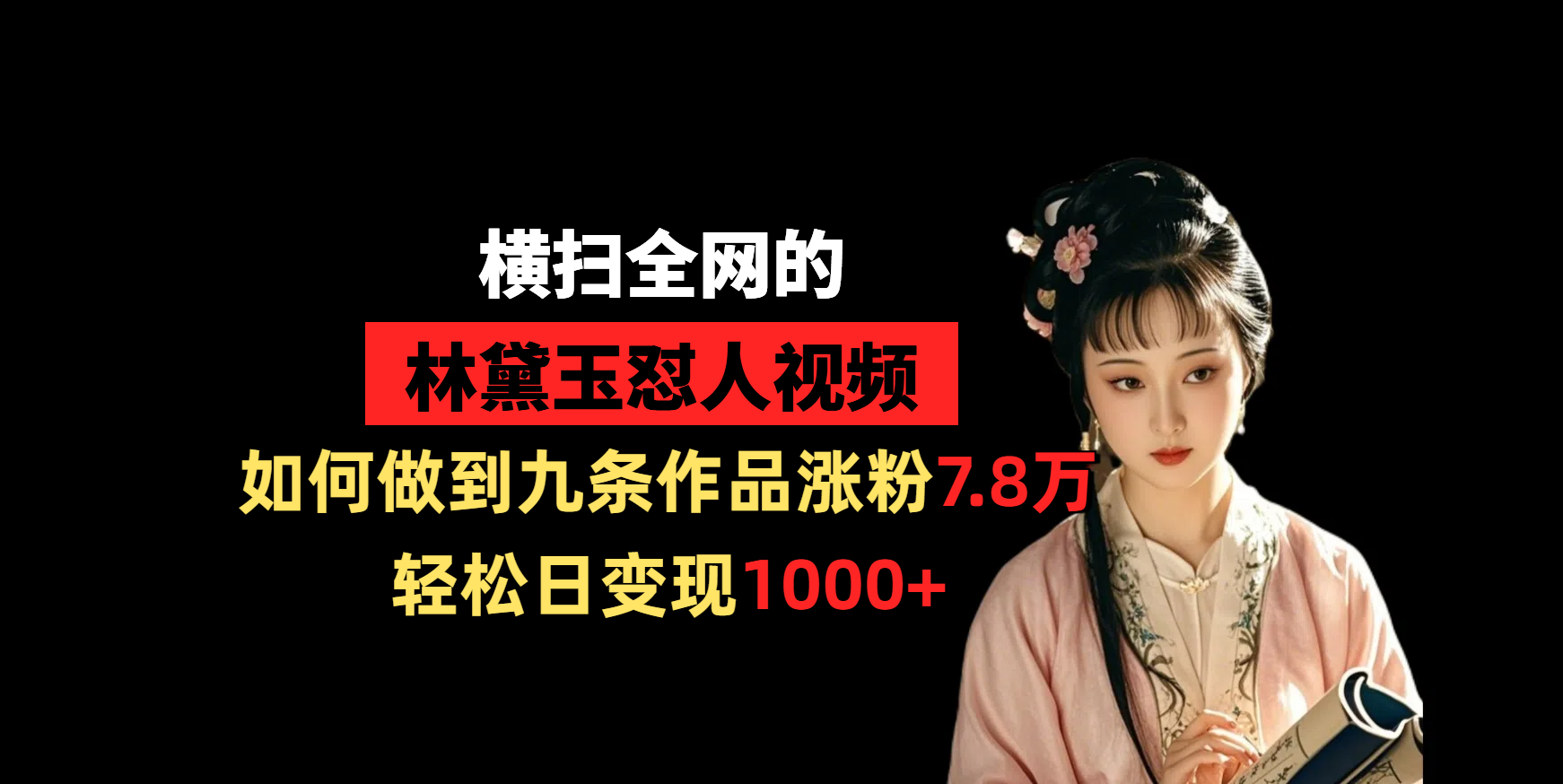 横扫全网的林黛玉怼人视频，如何做到九条作品涨粉7.8万，轻松日变现1000+-文三轻创资料网