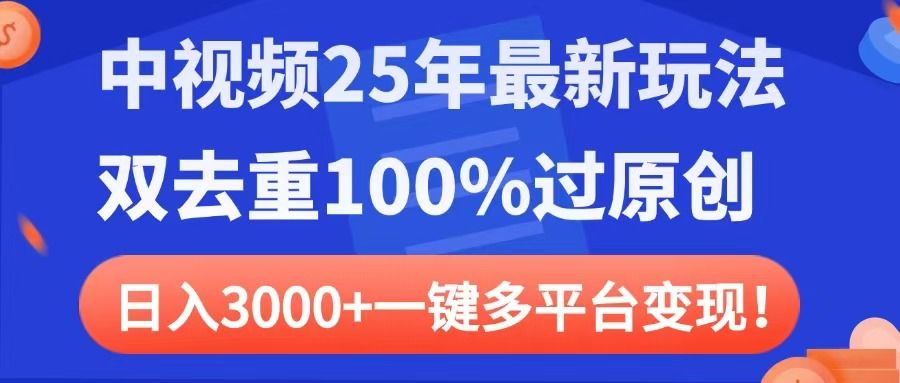 中视频25年最新玩法，双去重100%过原创，日入3000+一键多平台变现-文三轻创资料网