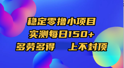 稳定零撸小项目，实测每日150+，多劳多得，上不封顶-文三轻创资料网
