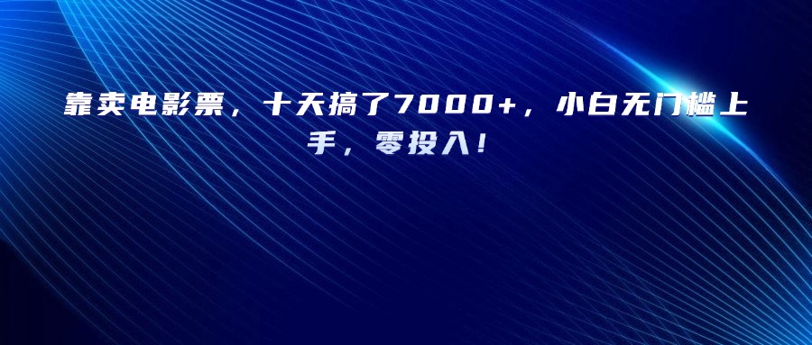 靠卖电影票，十天搞了7000+，小白无门槛上手，零投入！-文三轻创资料网