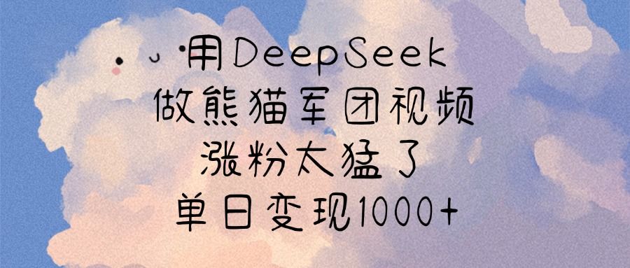 用DeepSeek做熊猫军团视频，涨粉太猛了，单日变现1000+-文三轻创资料网