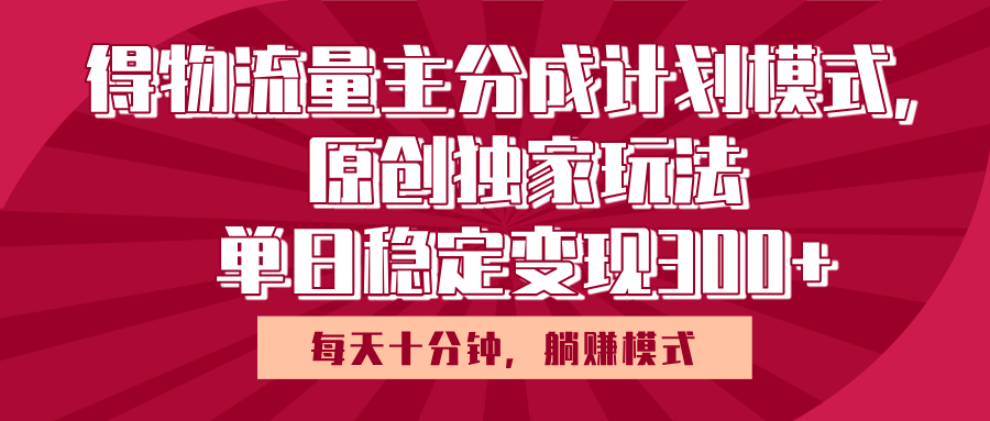 得物流量主原创独家玩法,每天操作十分钟,无脑躺赚,单日稳定变现多张-文三轻创资料网