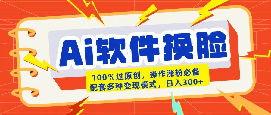 AI软件换脸100%过原创搬运涨粉必备配套多种变现模式日入300+-文三轻创资料网