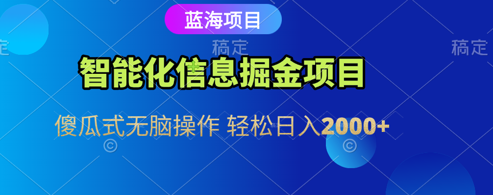 智能化信息蓝海全自动掘金项目 傻瓜式无脑操作 轻松日入2000+-文三轻创资料网