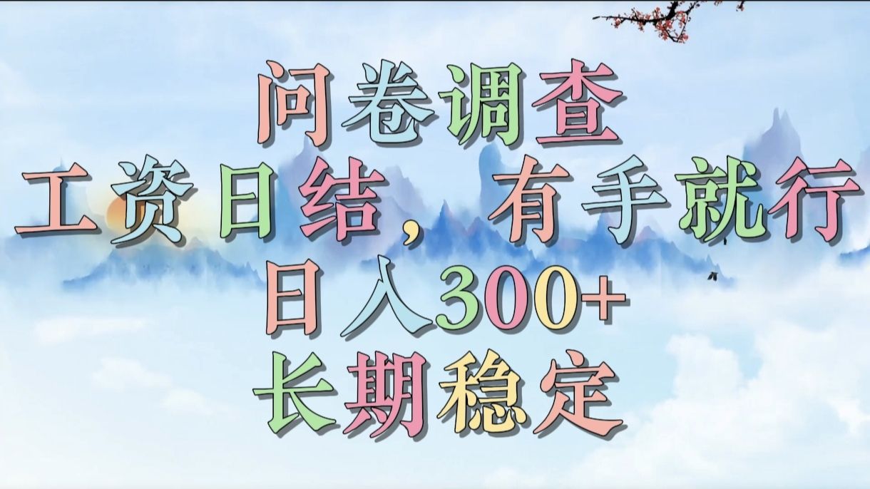 问卷调查，工资日结，有手就行，日入300+，长期稳定-文三轻创资料网