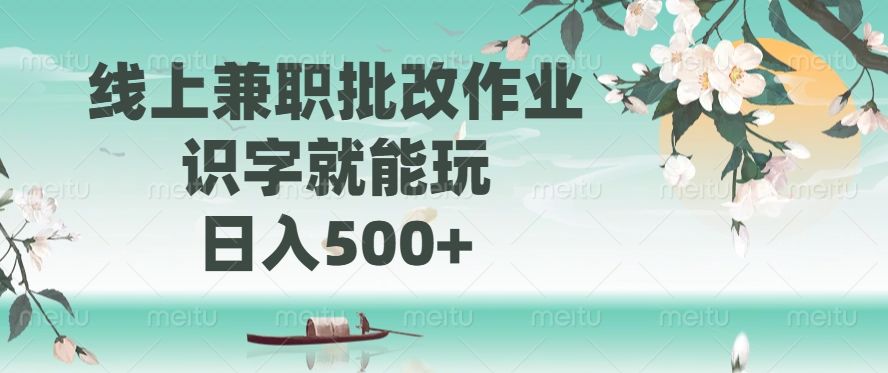 线上兼职批改作业，识字就能玩，日入500+-文三轻创资料网