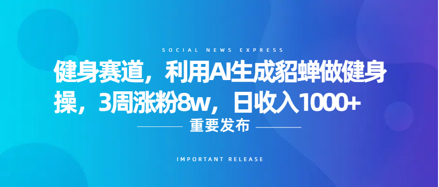 健身赛道,利用AI生成貂蝉做健身操,3周涨粉8w,日收入1000+-文三轻创资料网
