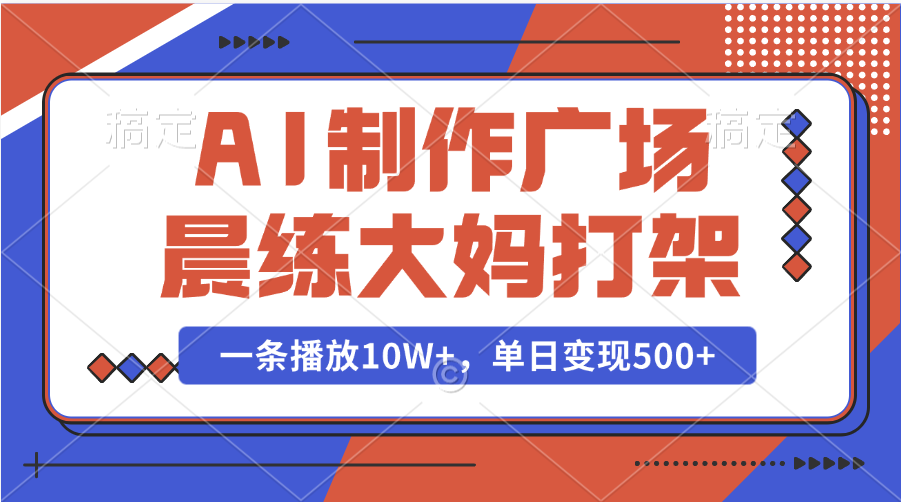 AI制作广场晨练大妈打架，一条播放10W+，单日变现500+-文三轻创资料网