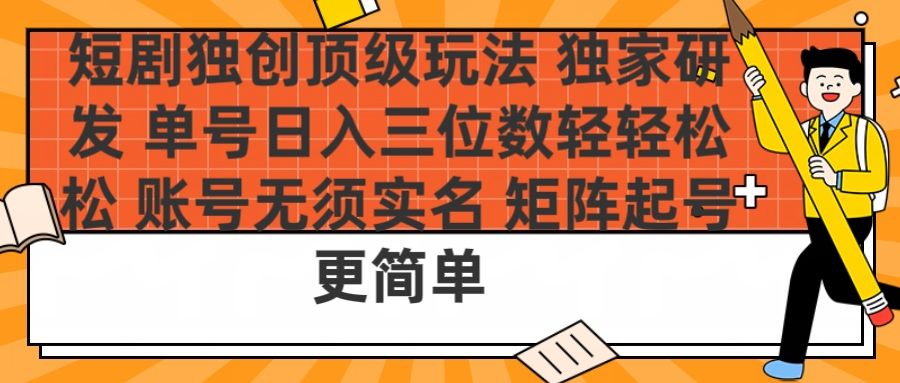 短剧独创顶级玩法 独家研发 单号日入三位数轻轻松松 账号无需实名 矩阵起号更简单-文三轻创资料网