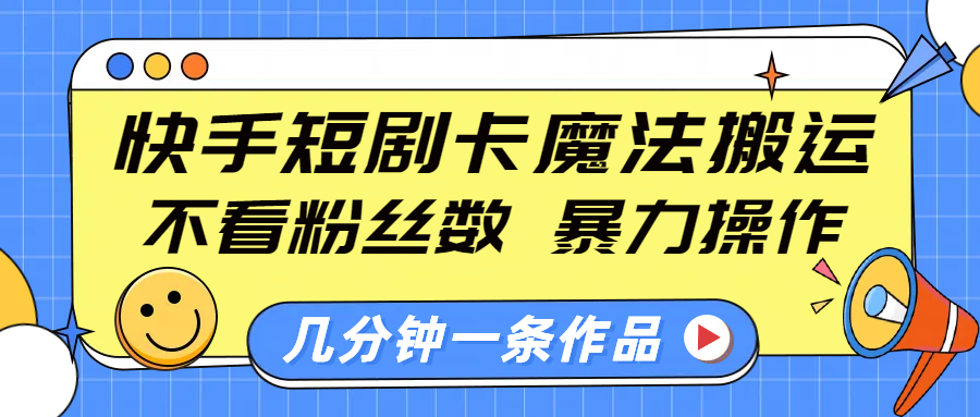 快手短剧卡魔法搬运,不看粉丝数,暴力操作,几分钟一条作品,小白也能快速上手!-文三轻创资料网