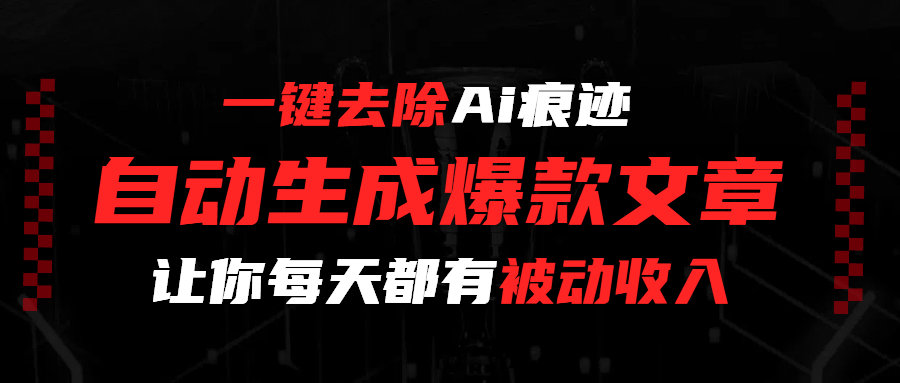 一键去除Ai痕迹,全自动生成爆款文章,让你每天都有睡后收入-文三轻创资料网