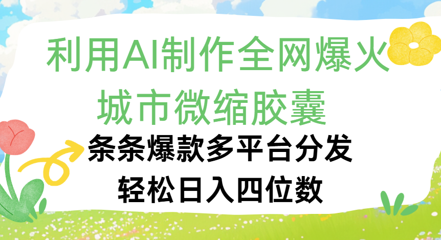 利用Ai制作全网爆火的城市微缩胶囊，条条爆款，多平台分发，轻松日入四位数-文三轻创资料网
