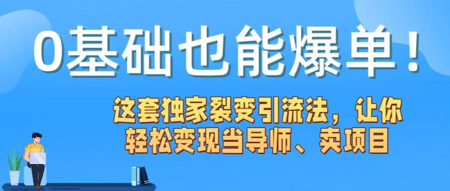 0基础也能爆单！这套独家裂变引流法，让你轻松变现当导师、卖项目-文三轻创资料网
