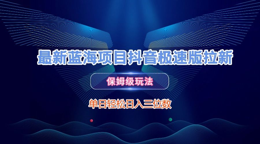 最新蓝海项目抖音极速版拉新，保姆级玩法，单日轻松日入三位数-文三轻创资料网