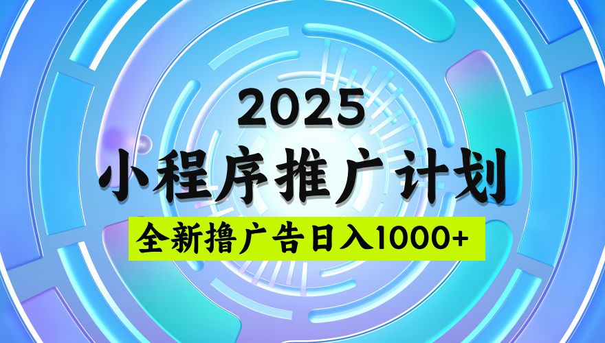 2025微信小程序推广计划，撸广告玩法，日均5张，稳定简单【揭秘】-文三轻创资料网