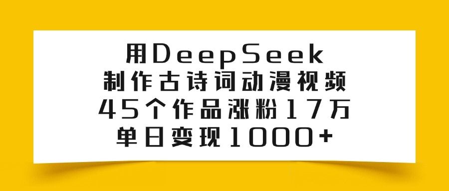 用DeepSeek制作古诗词动漫视频，45个作品涨粉17万，单日变现1000+-文三轻创资料网