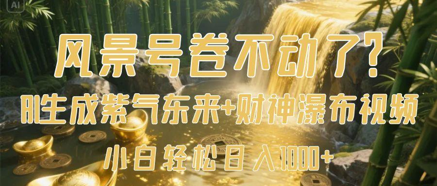风景号卷不动了？AI一键生成紫气东来+财神瀑布视频，小白轻松日入1000+-文三轻创资料网