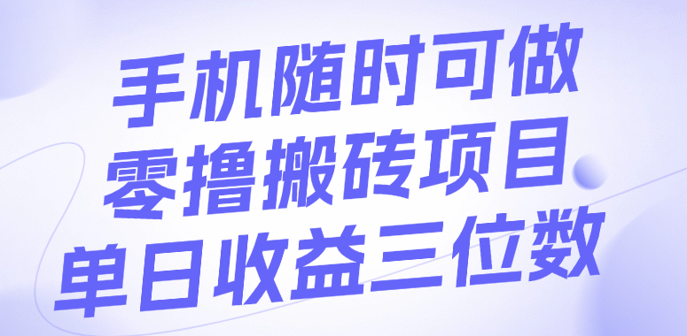 手机随时可做，零撸搬砖项目，单日收益三位数-文三轻创资料网