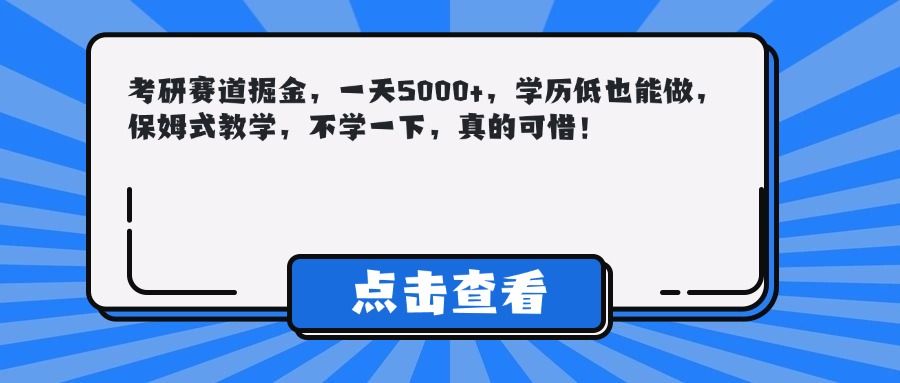 考研赛道掘金，一天5000+，学历低也能做，保姆式教学，不学一下，真的可惜！-文三轻创资料网