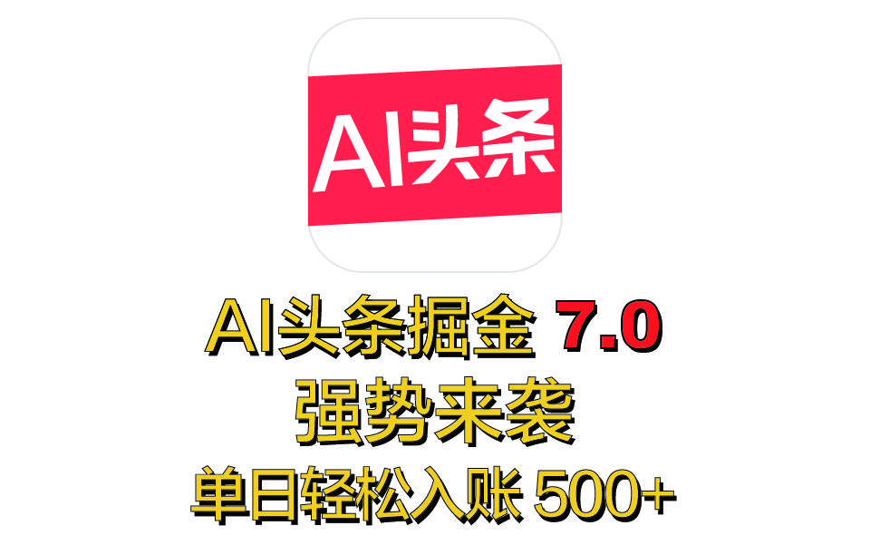 全网首发，2025 全新 “AI 头条掘金 7.0” 强势来袭，简单几步，小白也能上手，单号单人单日轻松入账 500+-文三轻创资料网