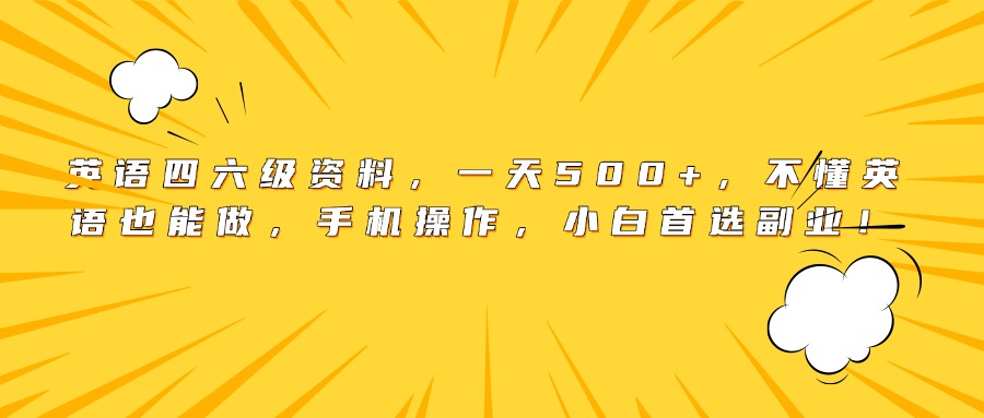 英语四六级资料，一天500+，不懂英语也能做，手机操作，小白首选副业！-文三轻创资料网