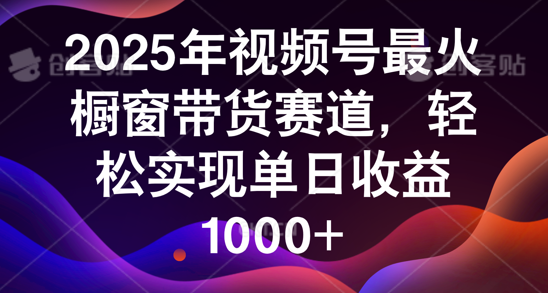 2025年视频号最火橱窗带货赛道，轻松实现单日收益1000+-文三轻创资料网