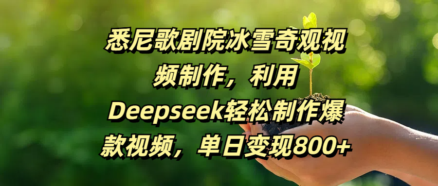 悉尼歌剧院冰雪奇观视频制作，利用Deepseek轻松制作爆款视频，单日变现800+-文三轻创资料网