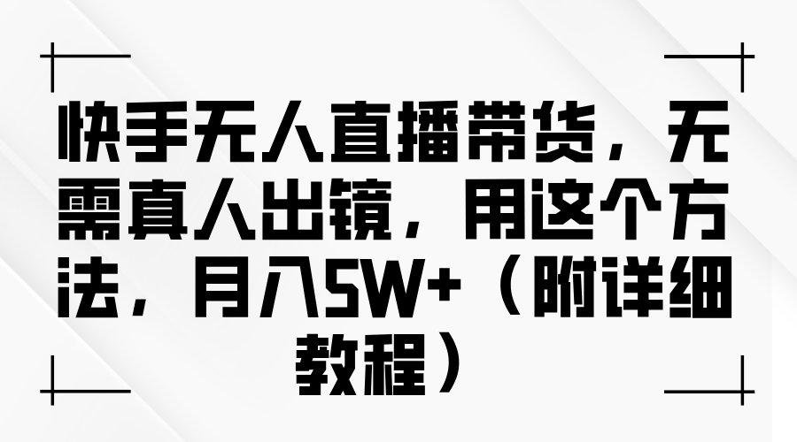 快手无人直播带货,无需真人出镜,用这个方法,月入5W+(附详细教程)-文三轻创资料网