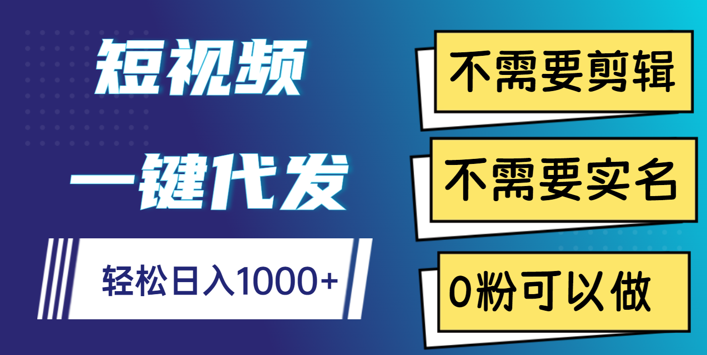 短视频一键代发，不需要剪辑，不需要实名，0粉可以做，轻松日入1000+-文三轻创资料网