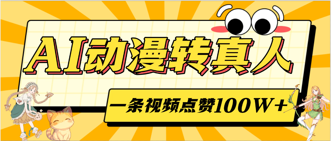 AI动漫转真人,一条视频点赞100W+,单日变现2000+-文三轻创资料网