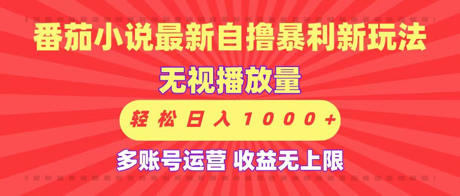 最新番茄小说自撸暴利新玩法!无视播放量,可放大,轻松日入1000+,收益无上限!-文三轻创资料网