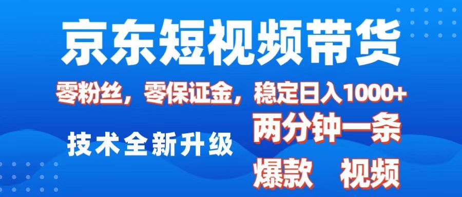 京东短视频带货，2025火爆项目，0粉丝，0保证金，操作简单，2分钟一条原创视频，日入1000+-文三轻创资料网